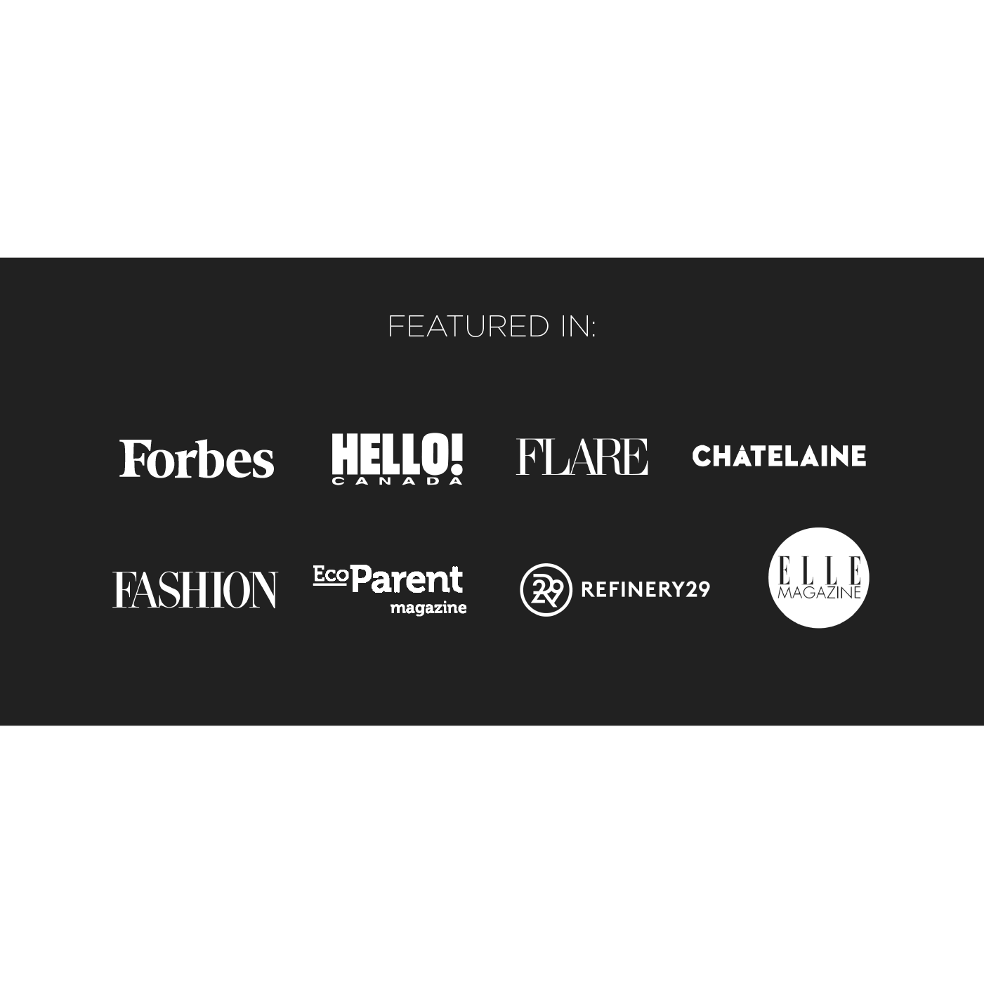 Featured in Forbes, Hello!, Flare, Chatelaine, Fashion, EcoParent magazine, Refinery 29, Elle Magazine